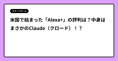 米国で始まった「Alexa+」の評判は？中身はまさかのClaude（クロード）！？